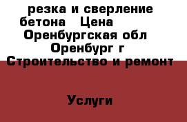 резка и сверление бетона › Цена ­ 2 000 - Оренбургская обл., Оренбург г. Строительство и ремонт » Услуги   